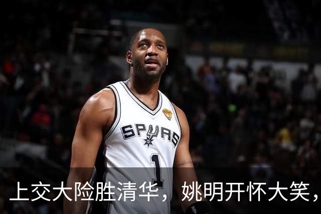 上交大险胜清华，姚明开怀大笑，2026年有新突破