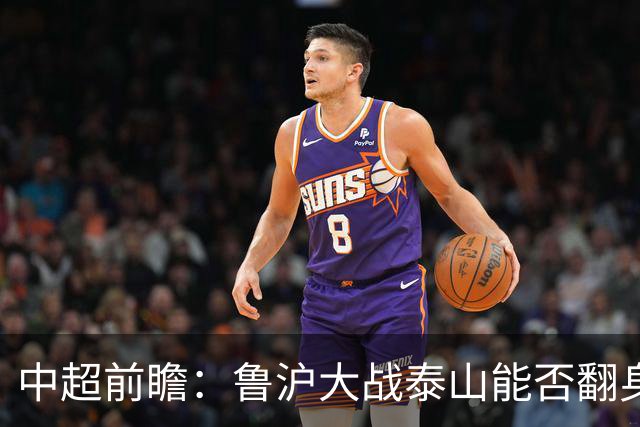 中超前瞻：鲁沪大战泰山能否翻身 海牛保级生死战