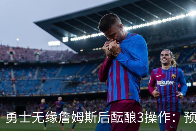 勇士无缘詹姆斯后酝酿3操作：预计多年续约追梦 提前续约波杰签回佩顿