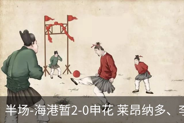 半场-海港暂2-0申花 莱昂纳多、李新翔破门 颜骏凌精彩扑救