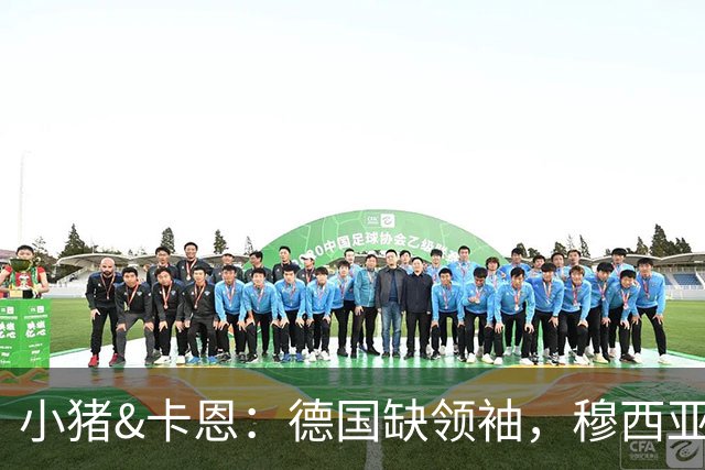 小猪&卡恩：德国缺领袖，穆西亚拉没有领袖气质