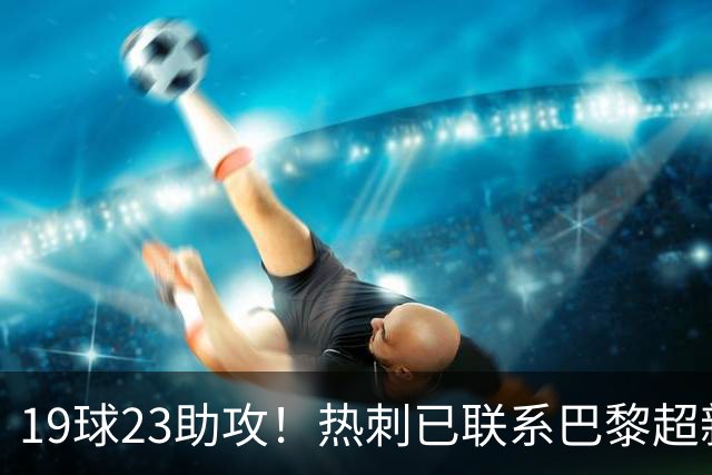 19球23助攻！热刺已联系巴黎超新星姆巴耶，超5000万欧可谈