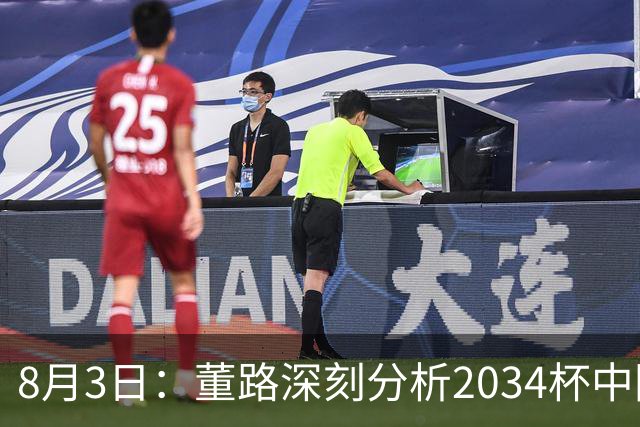 8月3日：董路深刻分析2034杯中国足球小将赛后成功秘诀